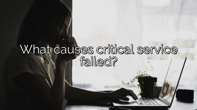 What causes critical service failed?