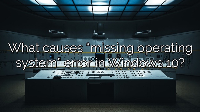 What causes “missing operating system” error in Windows 10?