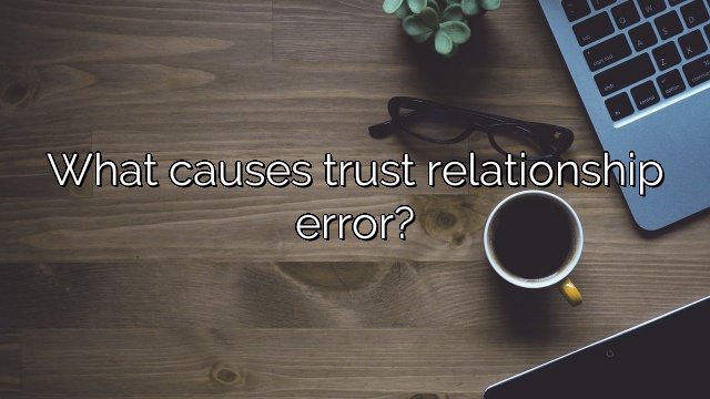 What causes trust relationship error?