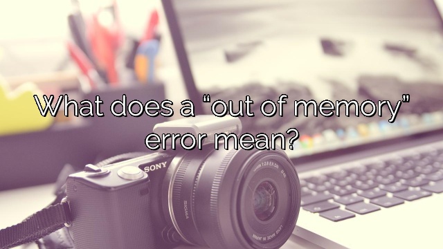 What does a “out of memory” error mean?