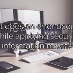 What does an error occurred while applying security information mean?