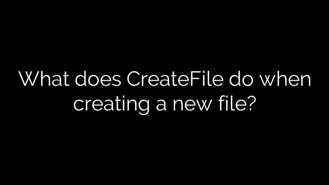 What does CreateFile do when creating a new file?