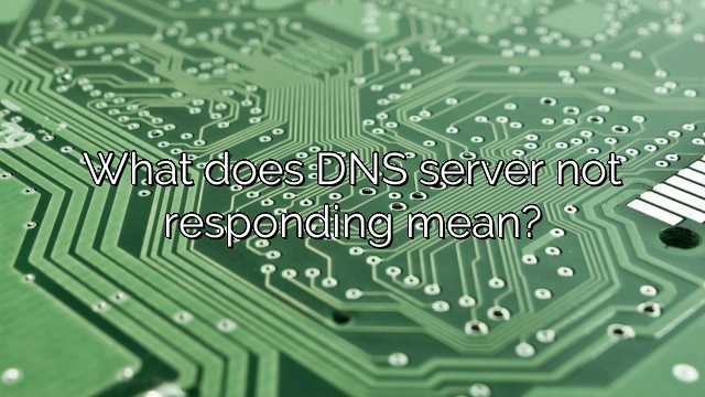 What does DNS server not responding mean?