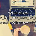 What does Driver_irql_not_less_or_equal mean Windows 10?