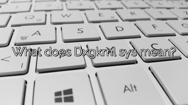 What does Dxgkrnl sys mean?