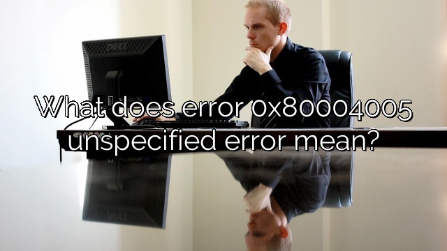 What does error 0x80004005 unspecified error mean?