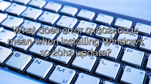 What does error 0x80240034 mean when installing Windows 10 20h2 update?