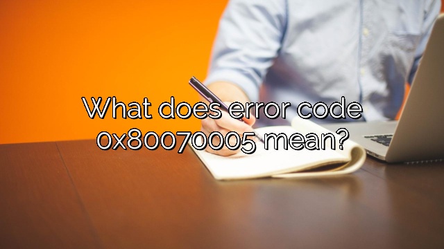 What does error code 0x80070005 mean?