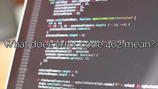 What does error code 462 mean?