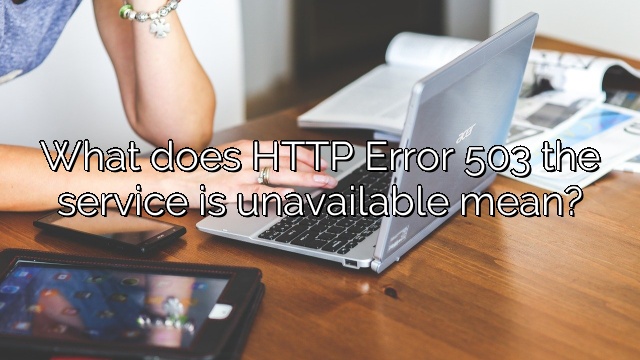 What does HTTP Error 503 the service is unavailable mean?