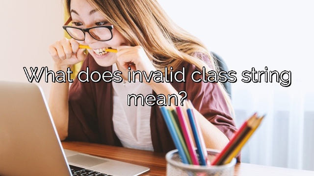 What does invalid class string mean?