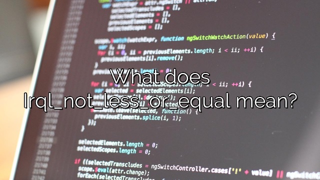 What does Irql_not_less_or_equal mean?
