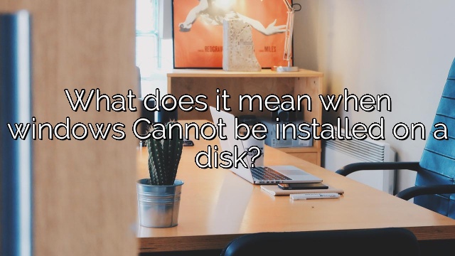 What does it mean when windows Cannot be installed on a disk?