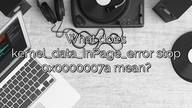 What does kernel_data_InPage_error stop 0x0000007a mean?