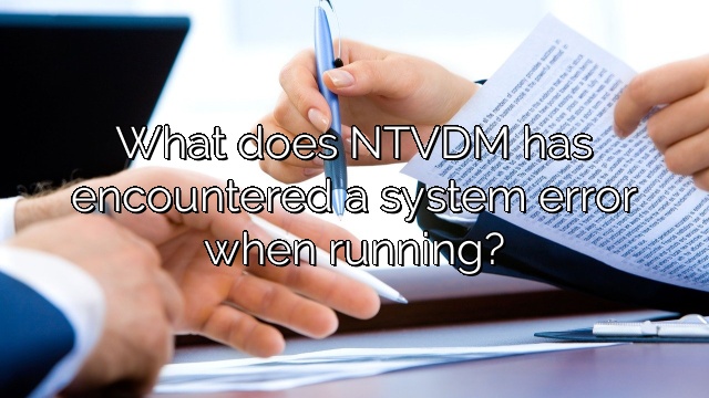What does NTVDM has encountered a system error when running?