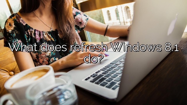 What does refresh Windows 8.1 do?