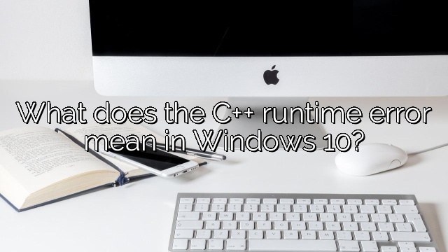 What does the C++ runtime error mean in Windows 10?