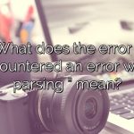 What does the error ” encountered an error while parsing ” mean?