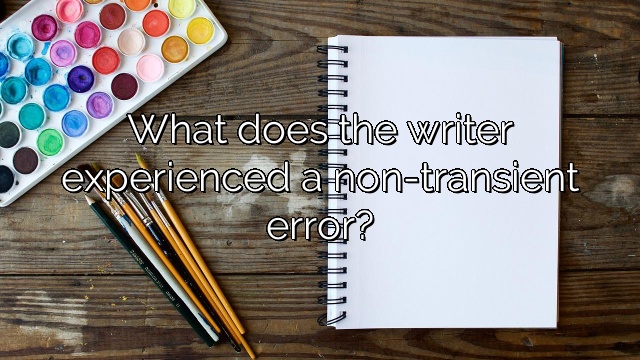What does the writer experienced a non-transient error?
