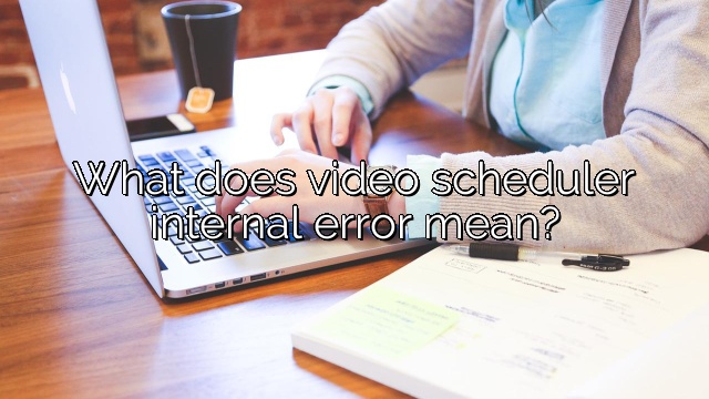 What does video scheduler internal error mean?