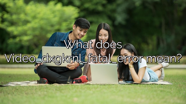 What does Video_dxgkrnl_fatal_error mean?
