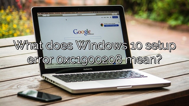 What does Windows 10 setup error 0xc1900208 mean?