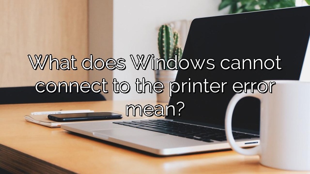 What does Windows cannot connect to the printer error mean?