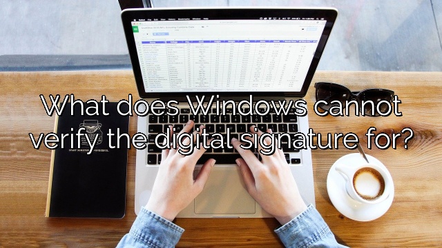 What does Windows cannot verify the digital signature for?