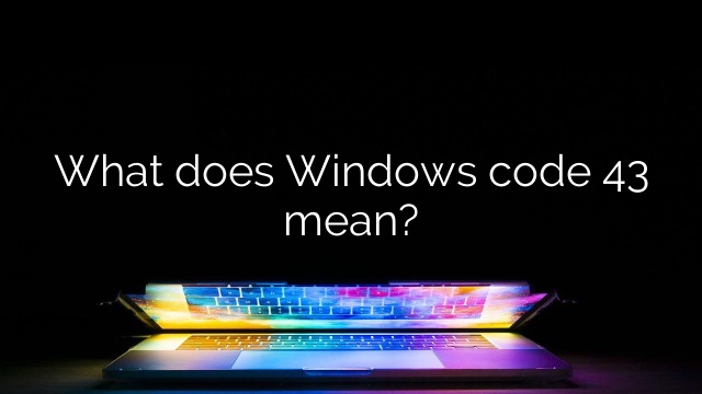 What does Windows code 43 mean?