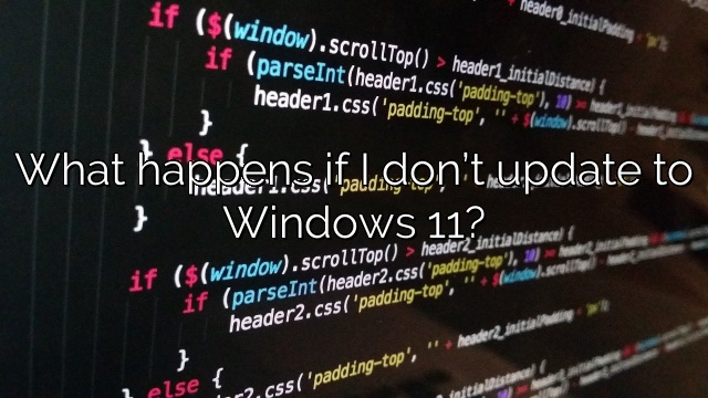 What happens if I don’t update to Windows 11?