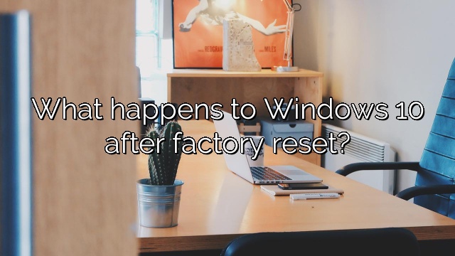What happens to Windows 10 after factory reset?