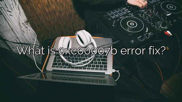 What is 0xc00007b error fix?