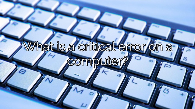 What is a critical error on a computer?