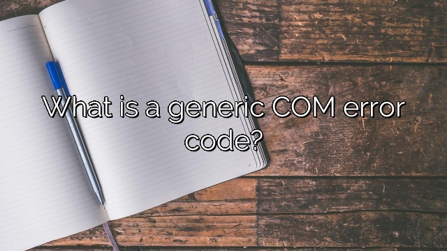 What is a generic COM error code?