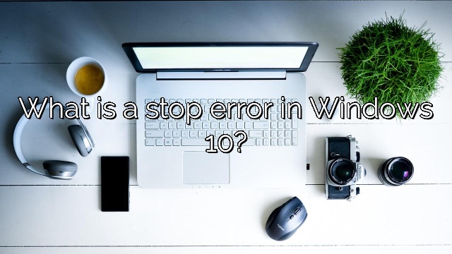 What is a stop error in Windows 10?