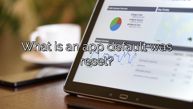 What is an app default was reset?
