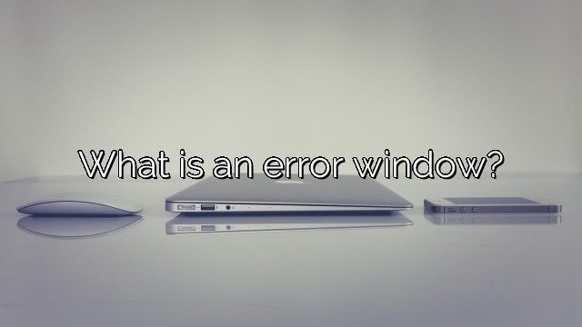 What is an error window?