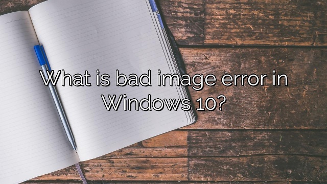 What is bad image error in Windows 10?
