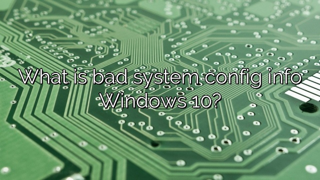 What is bad system config info Windows 10?