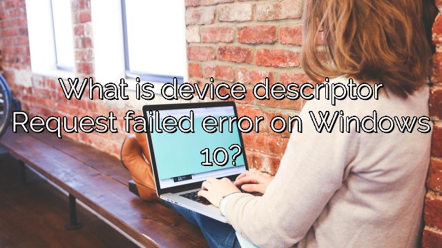 What is device descriptor Request failed error on Windows 10?