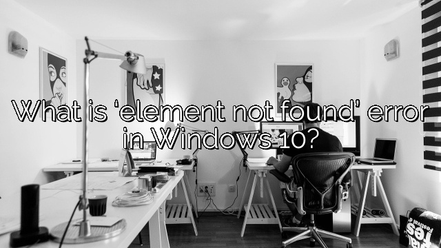 What is ‘element not found’ error in Windows 10?