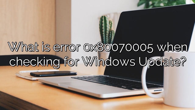 What is error 0x80070005 when checking for Windows Update?