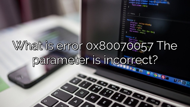 What is error 0x80070057 The parameter is incorrect?