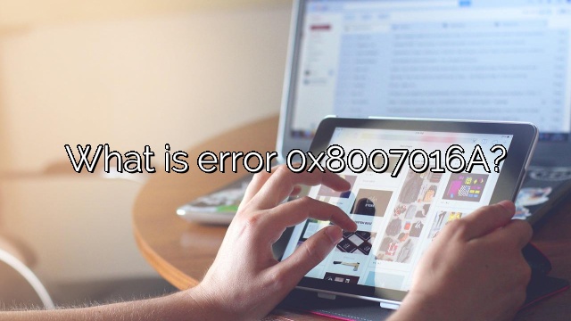 What is error 0x8007016A?