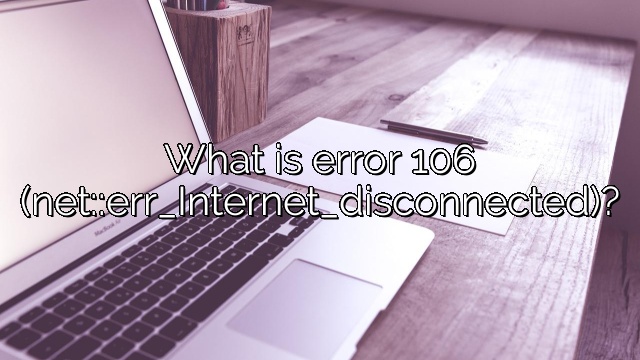 What is error 106 (net::err_Internet_disconnected)?
