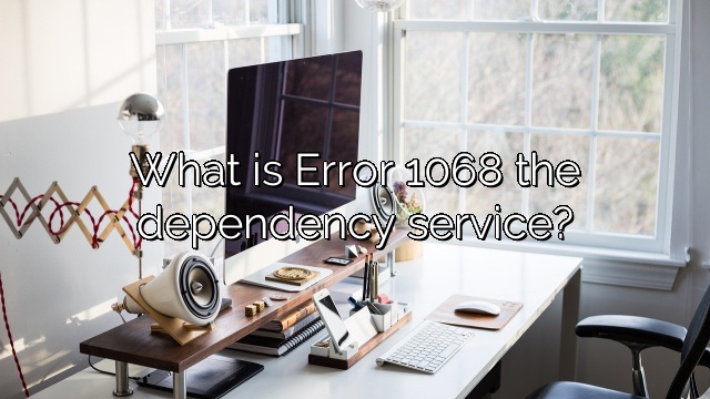 What is Error 1068 the dependency service?
