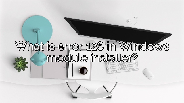What is error 126 in Windows module installer?