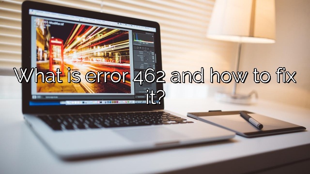 What is error 462 and how to fix it?