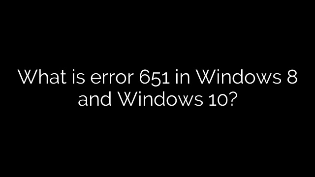 What is error 651 in Windows 8 and Windows 10?