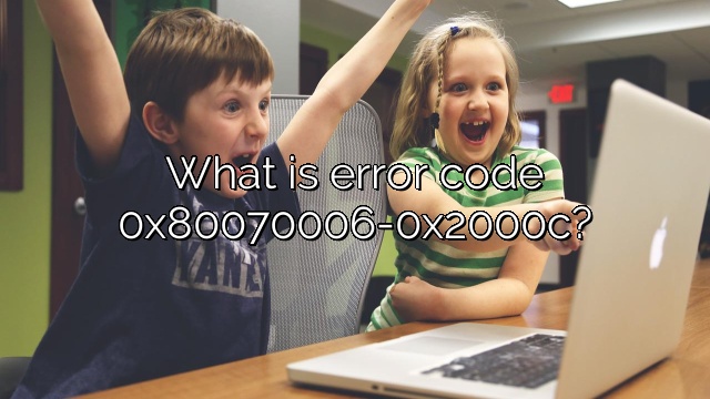 What is error code 0x80070006-0x2000c?